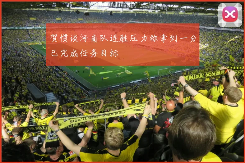 贺惯谈河南队连胜压力称拿到一分已完成任务目标