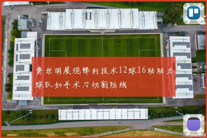 费尔明展现锋利技术12球16助助力球队如手术刀切割防线