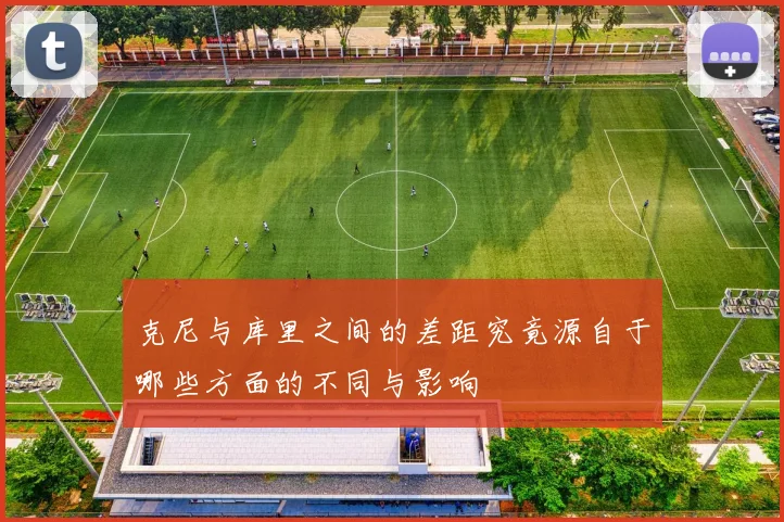 克尼与库里之间的差距究竟源自于哪些方面的不同与影响
