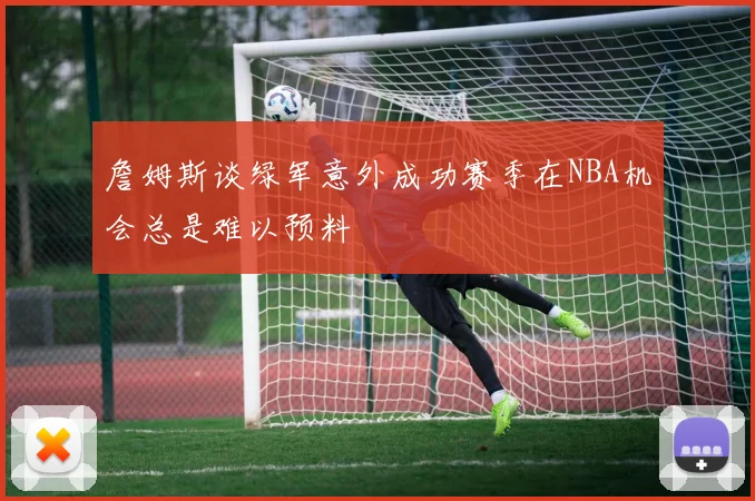詹姆斯谈绿军意外成功赛季在NBA机会总是难以预料