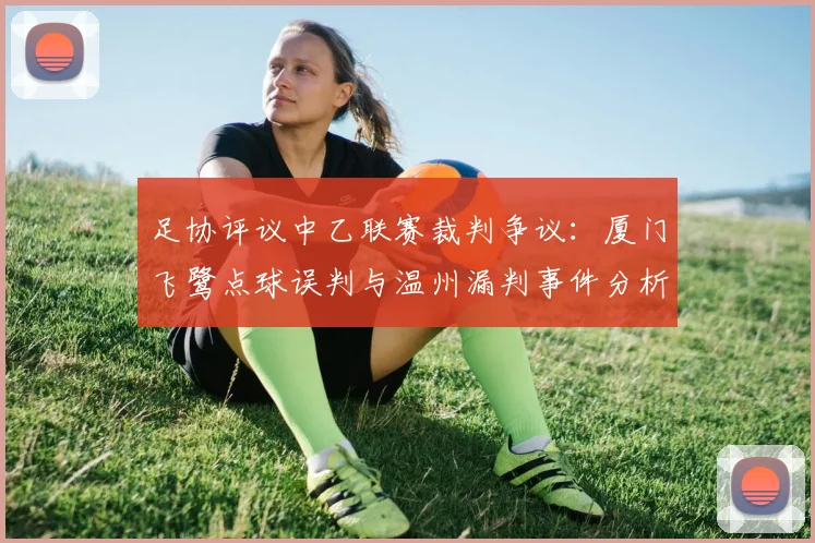 足协评议中乙联赛裁判争议：厦门飞鹭点球误判与温州漏判事件分析