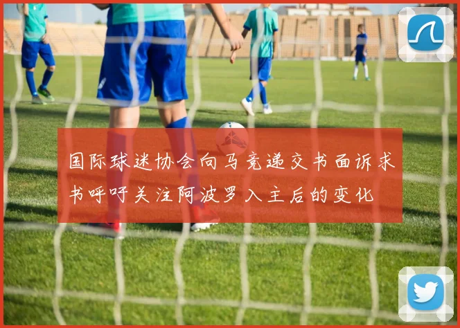 国际球迷协会向马竞递交书面诉求书呼吁关注阿波罗入主后的变化