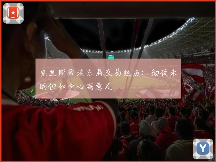 克里斯蒂谈东眉交易经历：彻夜未眠但如今心满意足