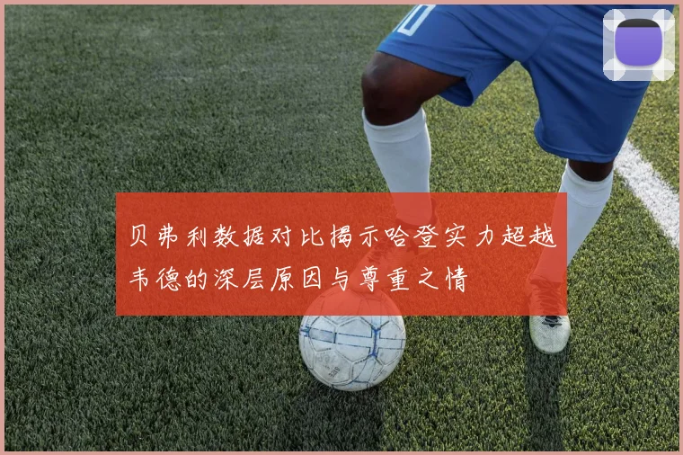 贝弗利数据对比揭示哈登实力超越韦德的深层原因与尊重之情