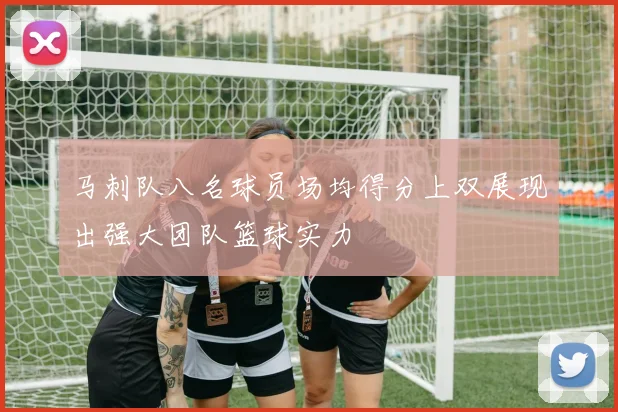 马刺队八名球员场均得分上双展现出强大团队篮球实力