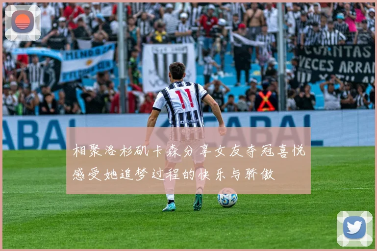相聚洛杉矶卡森分享女友夺冠喜悦感受她追梦过程的快乐与骄傲