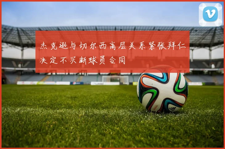 杰克逊与切尔西高层关系紧张拜仁决定不买断球员合同