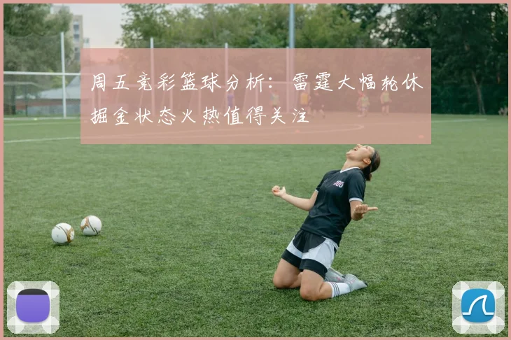 周五竞彩篮球分析：雷霆大幅轮休掘金状态火热值得关注