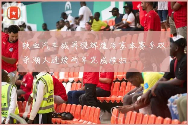 铁血汽车城再现辉煌活塞本赛季双杀湖人连续两年完成横扫