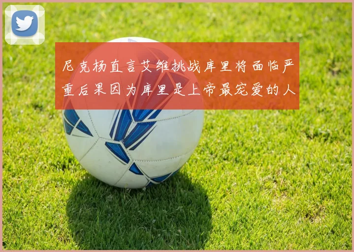 尼克杨直言艾维挑战库里将面临严重后果因为库里是上帝最宠爱的人