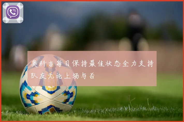 奥科吉每日保持最佳状态全力支持队友无论上场与否