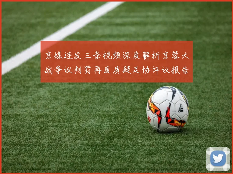 京媒连发三条视频深度解析京蓉大战争议判罚再度质疑足协评议报告内容